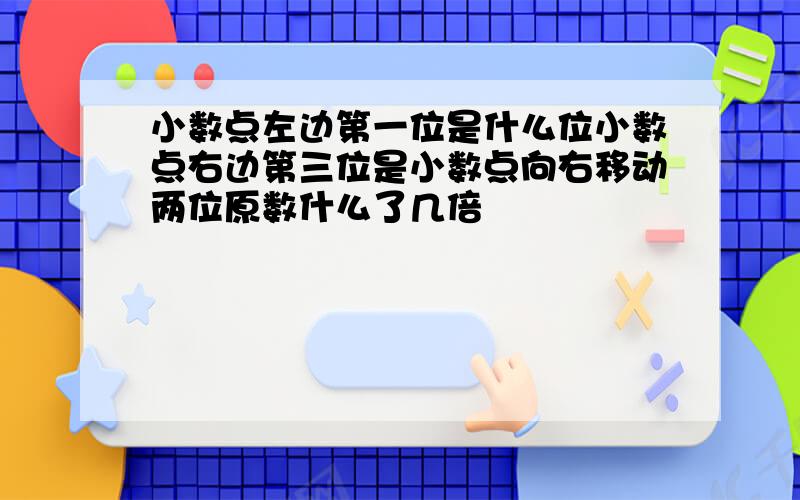 小数点左边第一位是什么位小数点右边第三位是小数点向右移动两位原数什么了几倍