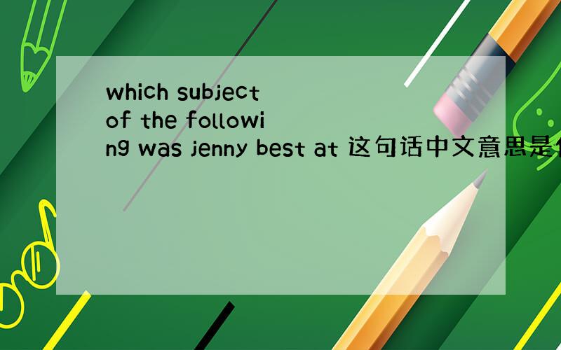 which subject of the following was jenny best at 这句话中文意思是什么