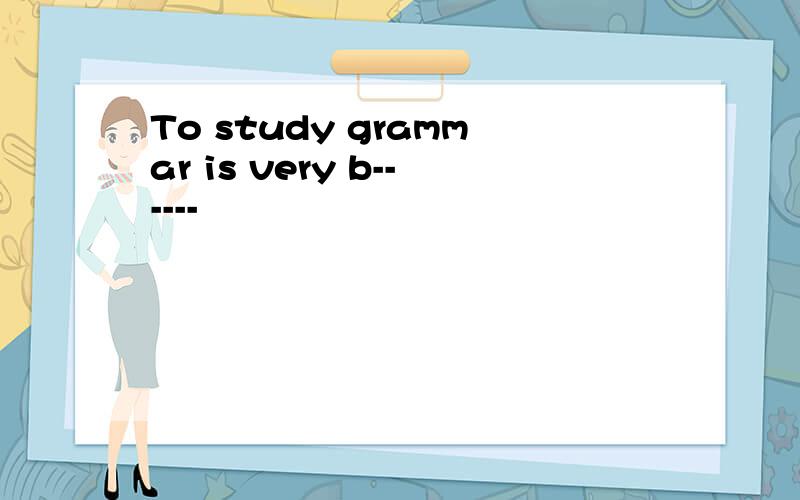 To study grammar is very b------