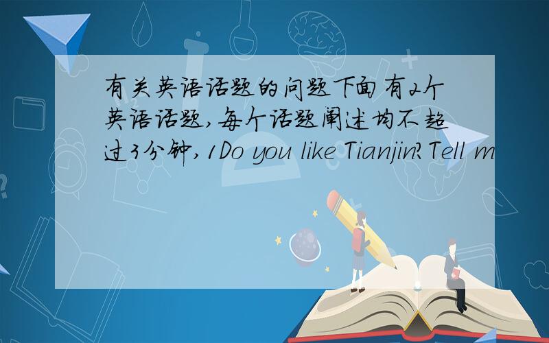 有关英语话题的问题下面有2个英语话题,每个话题阐述均不超过3分钟,1Do you like Tianjin?Tell m