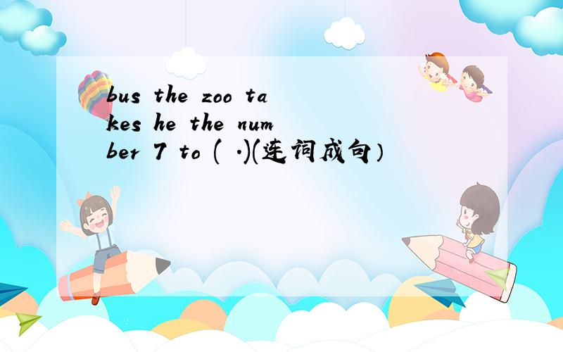 bus the zoo takes he the number 7 to ( .)(连词成句）