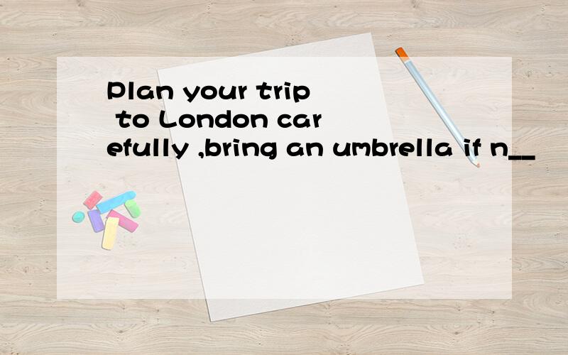 Plan your trip to London carefully ,bring an umbrella if n__