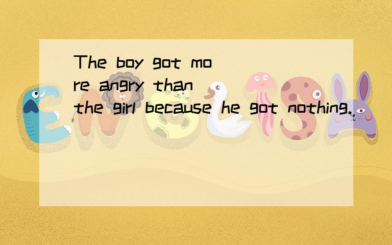 The boy got more angry than the girl because he got nothing.