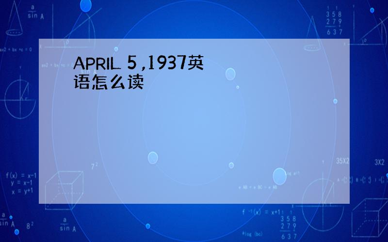 APRIL 5 ,1937英语怎么读