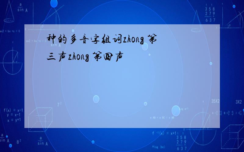 种的多音字组词zhong 第三声zhong 第四声