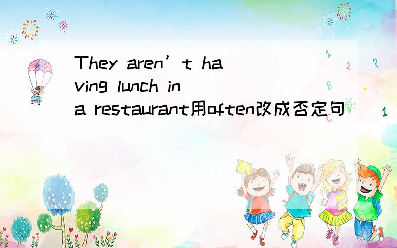 They aren’t having lunch in a restaurant用often改成否定句