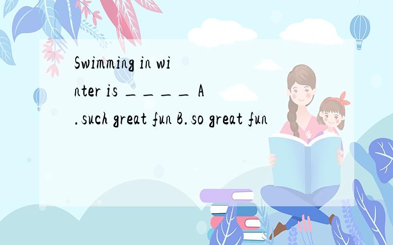Swimming in winter is ____ A.such great fun B.so great fun