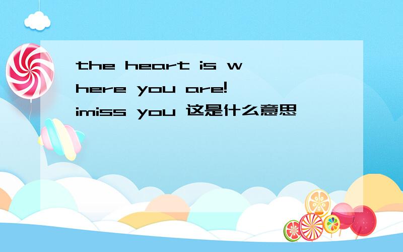 the heart is where you are! imiss you 这是什么意思