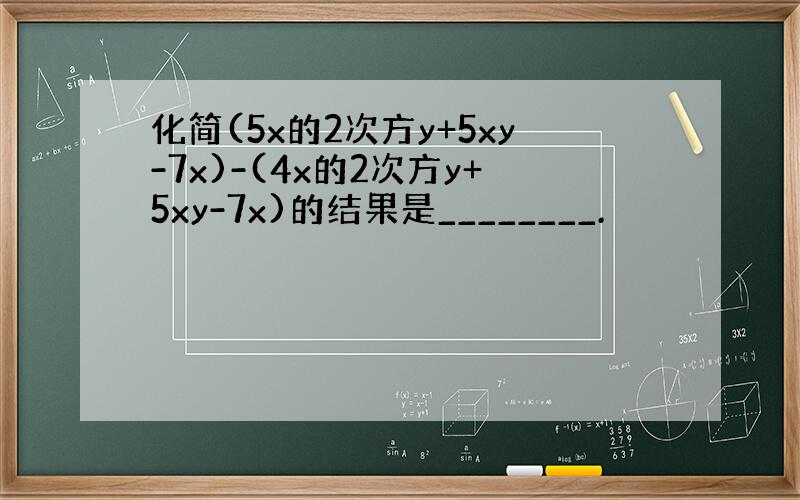 化简(5x的2次方y+5xy-7x)-(4x的2次方y+5xy-7x)的结果是________.
