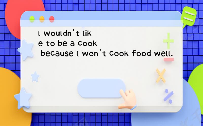 l wouldn't like to be a cook because l won't cook food well.