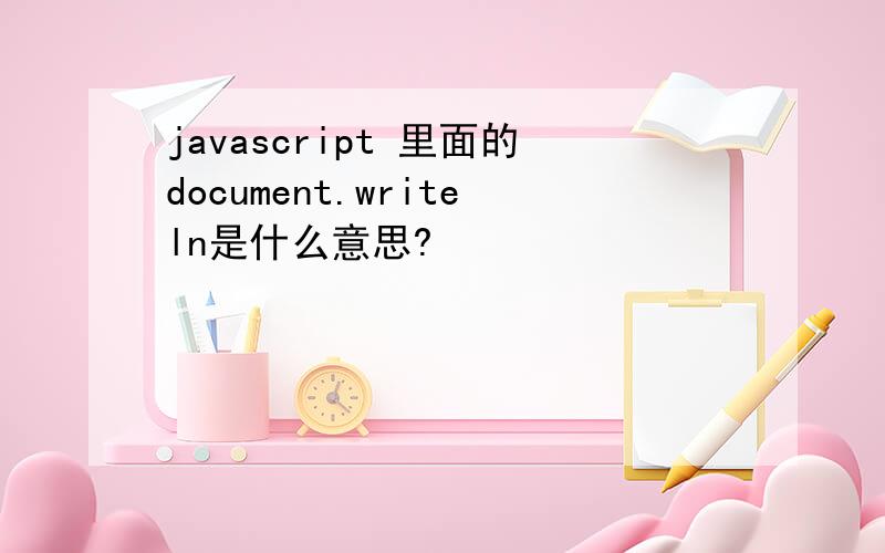 javascript 里面的document.writeln是什么意思?
