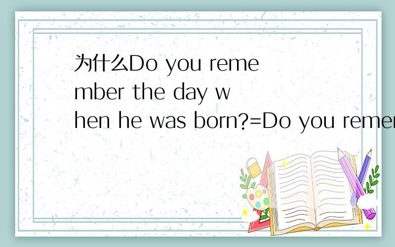 为什么Do you remember the day when he was born?=Do you remenber