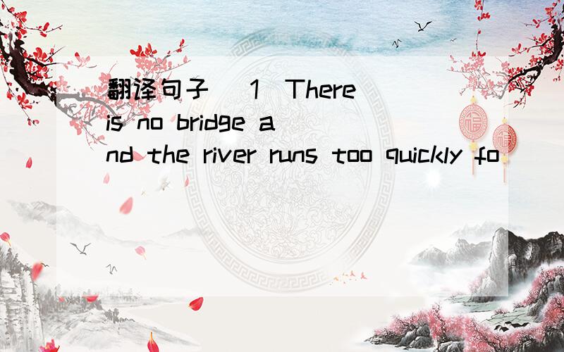 翻译句子 (1)There is no bridge and the river runs too quickly fo