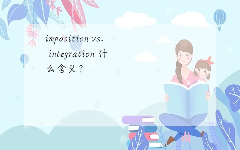 imposition vs. integration 什么含义?