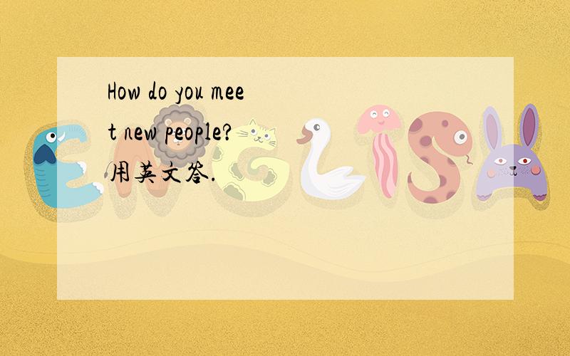 How do you meet new people? 用英文答.