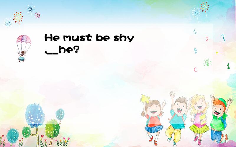 He must be shy,__he?