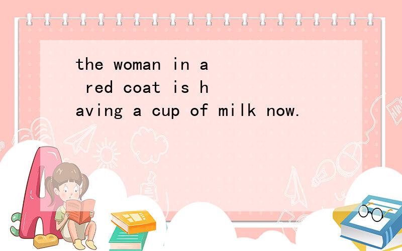 the woman in a red coat is having a cup of milk now.