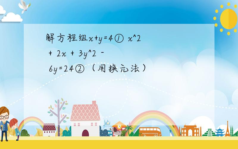 解方程组x+y=4① x^2 + 2x + 3y^2 - 6y=24②（用换元法）