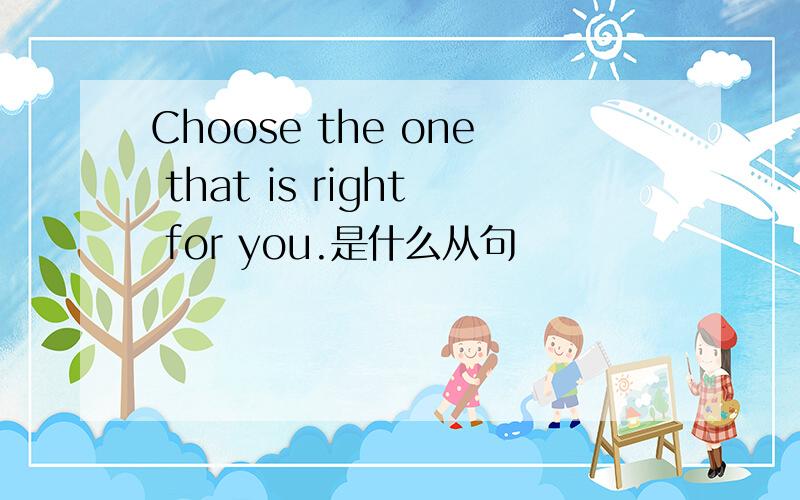 Choose the one that is right for you.是什么从句