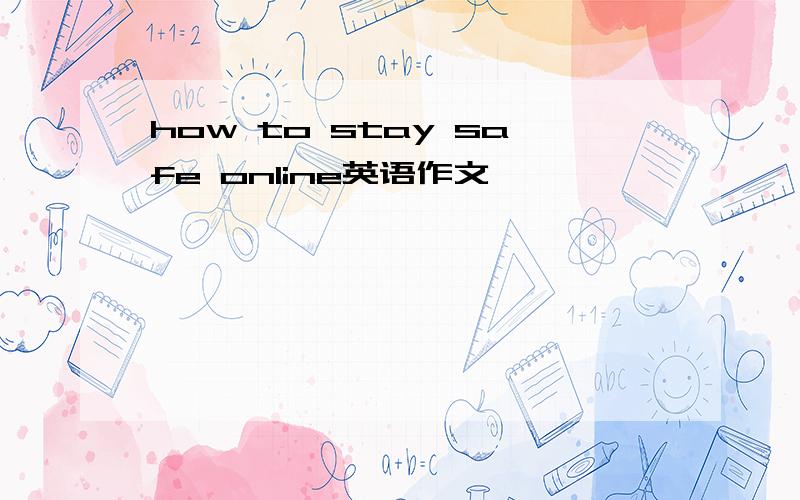 how to stay safe online英语作文