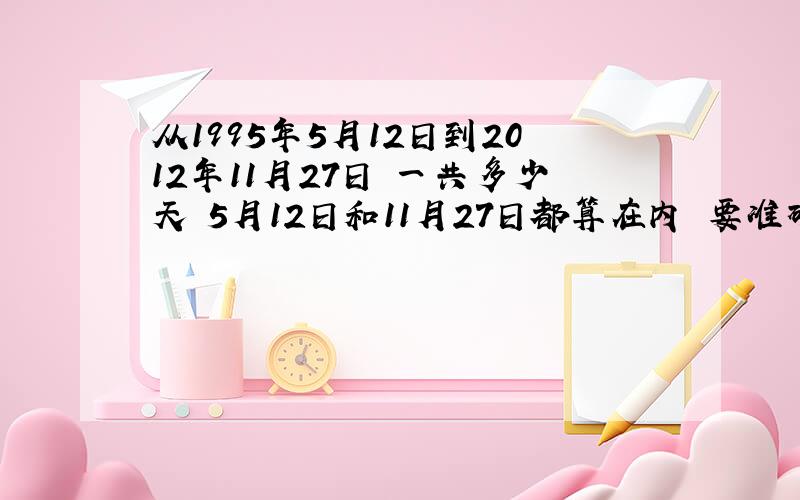 从1995年5月12日到2012年11月27日 一共多少天 5月12日和11月27日都算在内 要准确数字