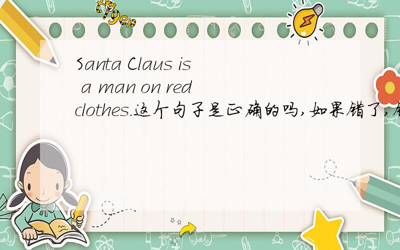 Santa Claus is a man on red clothes.这个句子是正确的吗,如果错了,错在哪里.