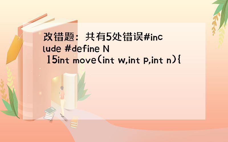改错题：共有5处错误#include #define N 15int move(int w,int p,int n){