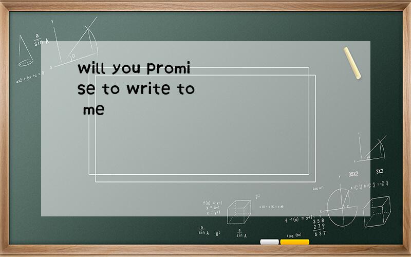 will you promise to write to me