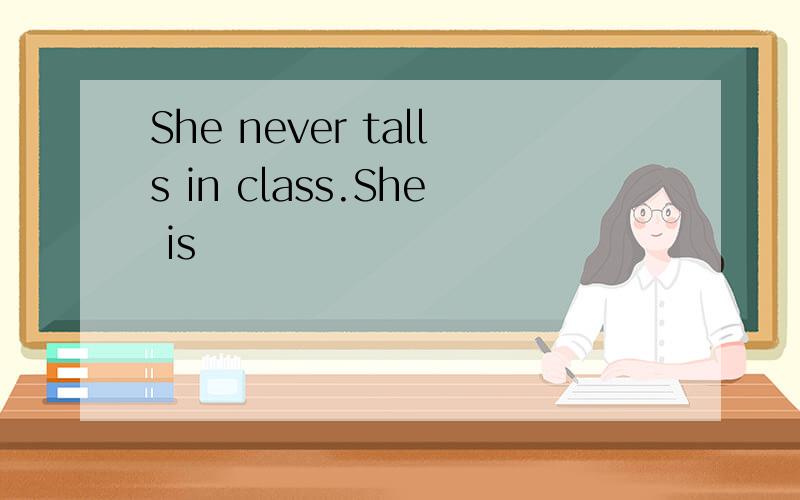 She never talls in class.She is