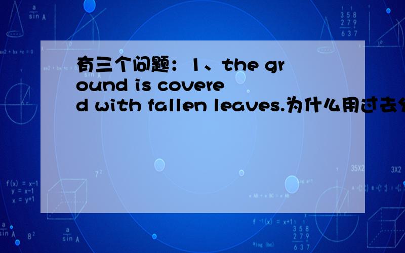 有三个问题：1、the ground is covered with fallen leaves.为什么用过去分词,而不