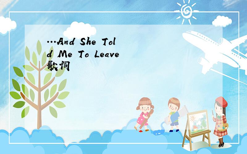 ...And She Told Me To Leave 歌词