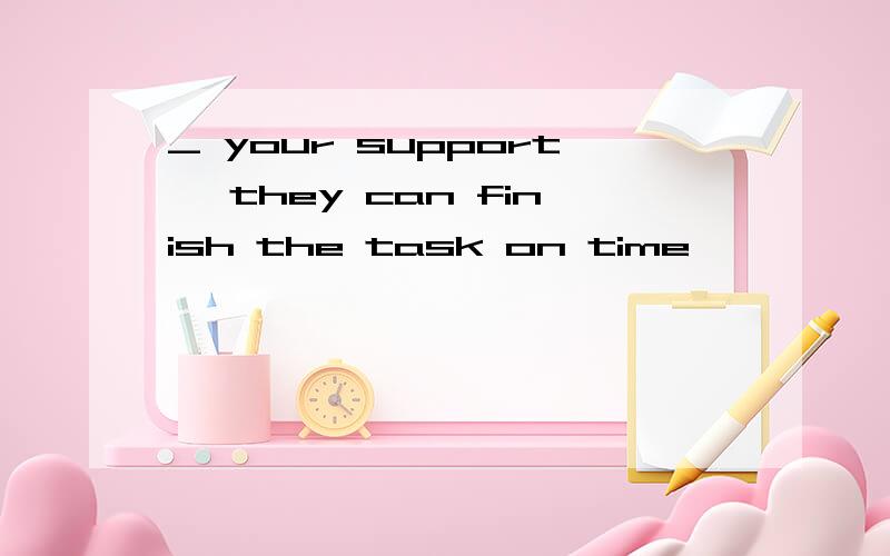 _ your support ,they can finish the task on time