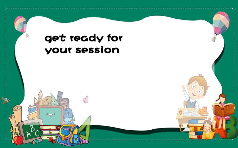 get ready for your session