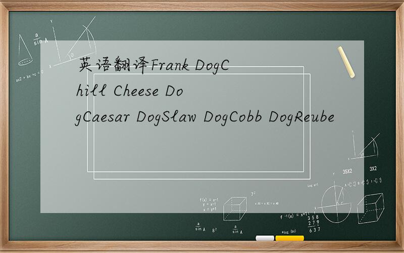 英语翻译Frank DogChill Cheese DogCaesar DogSlaw DogCobb DogReube
