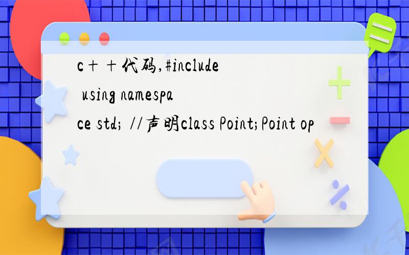 c++代码,#include using namespace std; //声明class Point;Point op