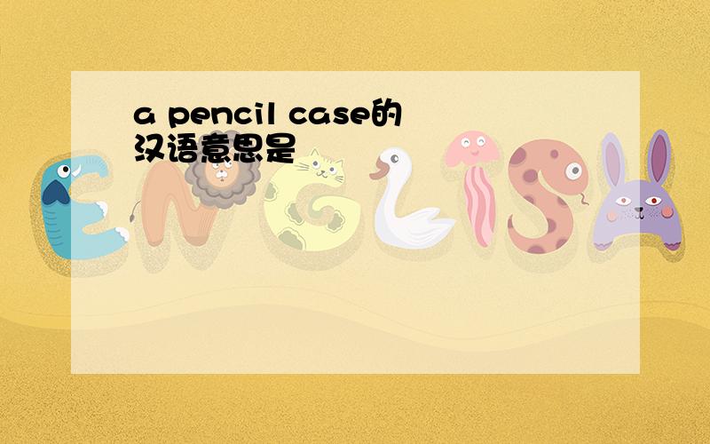 a pencil case的汉语意思是