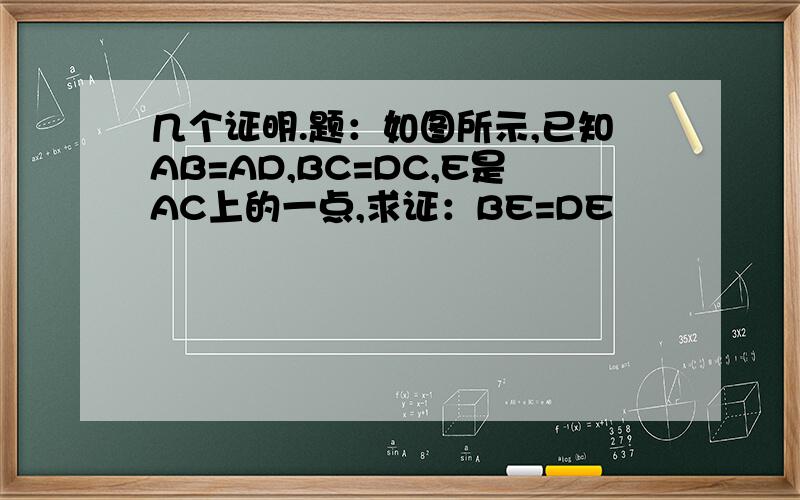 几个证明.题：如图所示,已知AB=AD,BC=DC,E是AC上的一点,求证：BE=DE