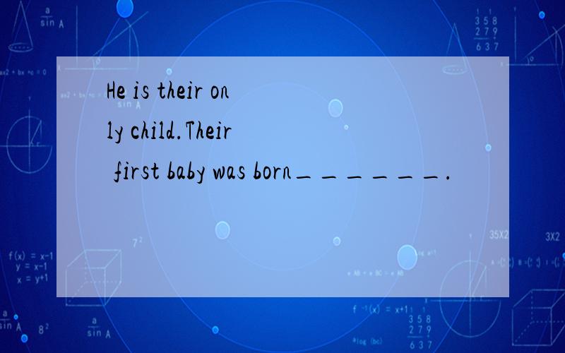 He is their only child.Their first baby was born______.