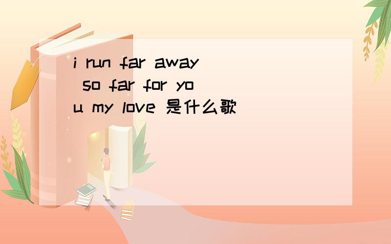 i run far away so far for you my love 是什么歌