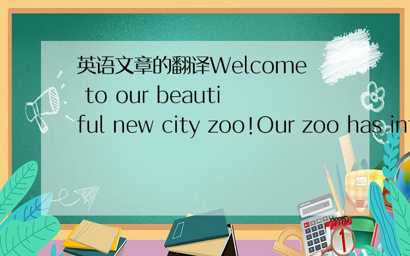 英语文章的翻译Welcome to our beautiful new city zoo!Our zoo has int