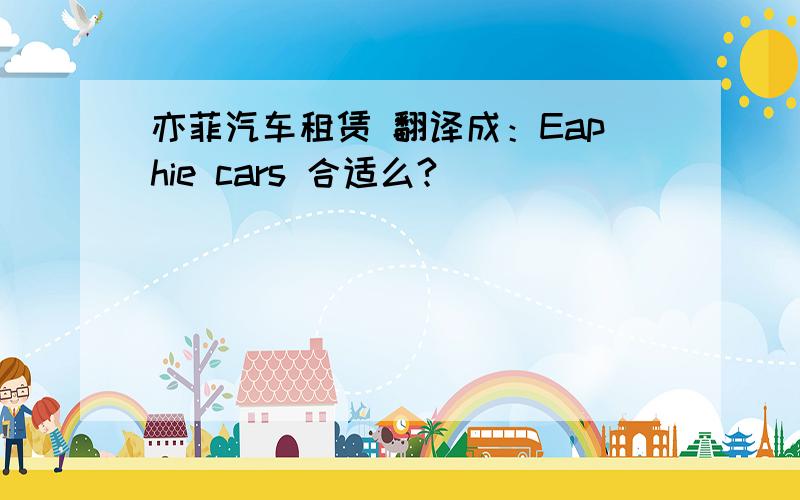 亦菲汽车租赁 翻译成：Eaphie cars 合适么?