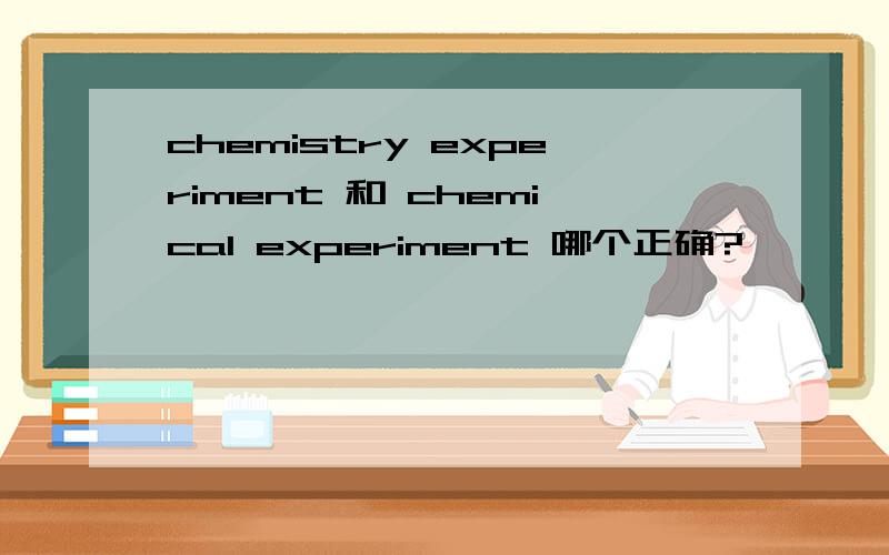 chemistry experiment 和 chemical experiment 哪个正确?