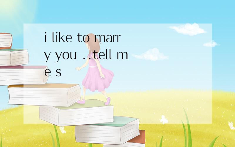 i like to marry you ..tell me s
