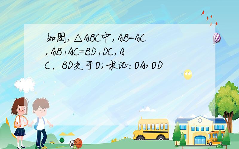 如图,△ABC中,AB=AC,AB+AC=BD+DC,AC、BD交于O；求证：OA>OD