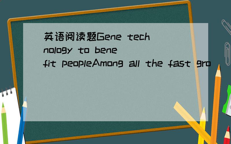 英语阅读题Gene technology to benefit peopleAmong all the fast gro