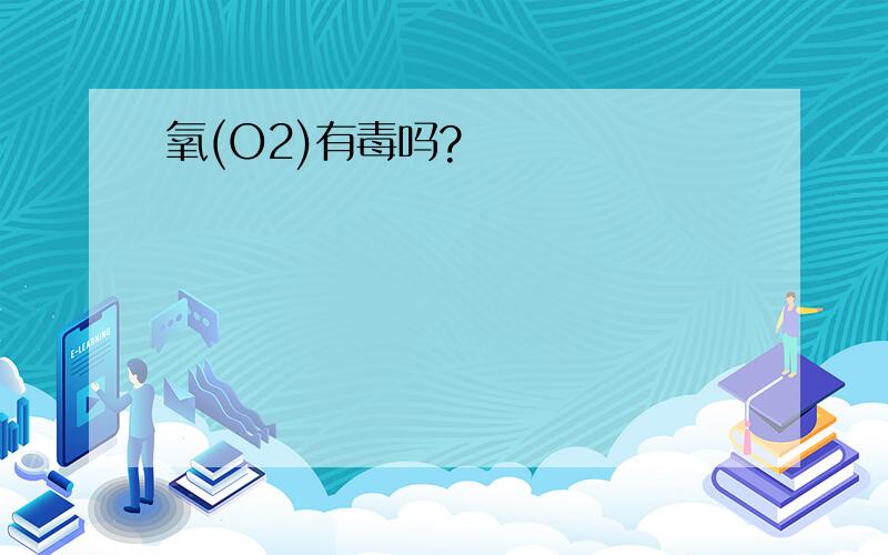 氧(O2)有毒吗?