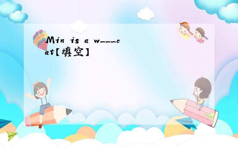 Min is a w___cat【填空】