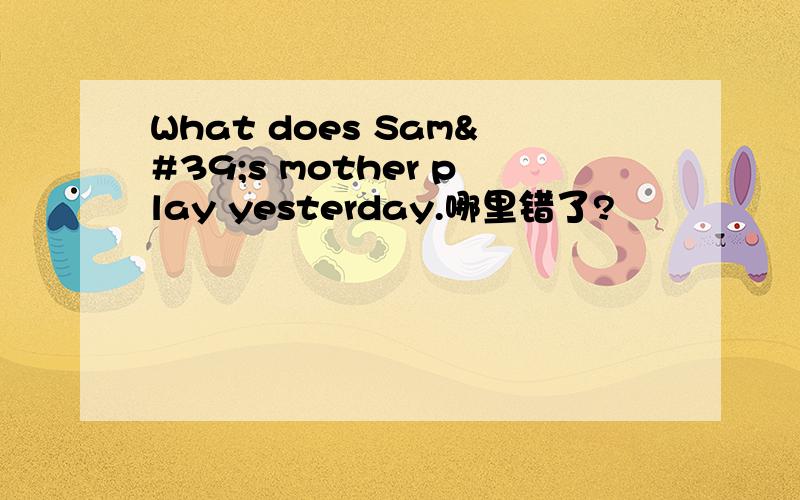 What does Sam's mother play yesterday.哪里错了?