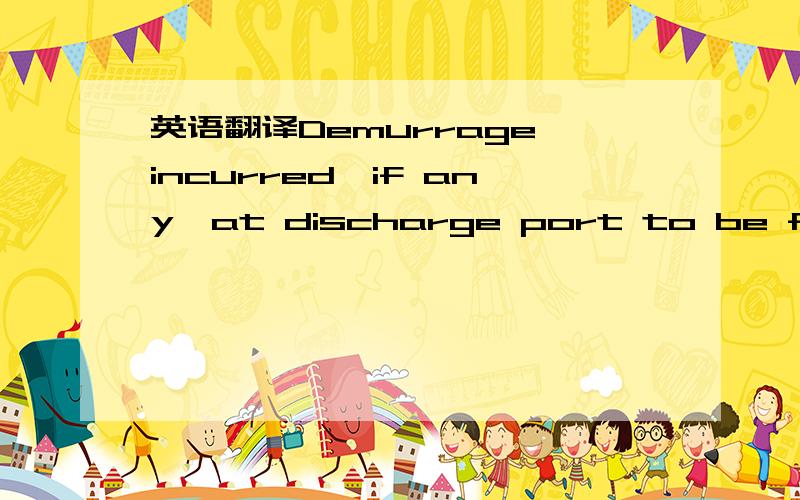 英语翻译Demurrage incurred,if any,at discharge port to be for th