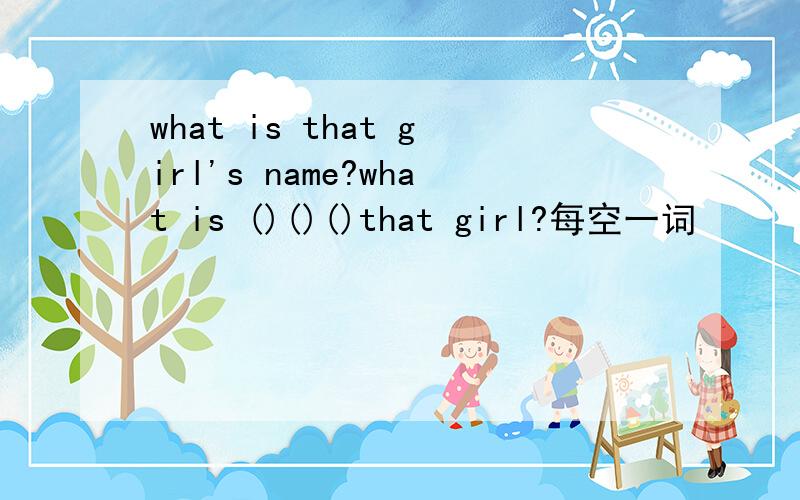what is that girl's name?what is ()()()that girl?每空一词